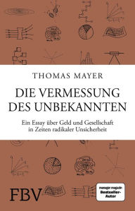 Title: Die Vermessung des Unbekannten: Ein Essay über Geld und Gesellschaft in Zeiten radikaler Unsicherheit, Author: Thomas Mayer
