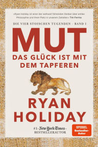 Title: Mut - Das Glück ist mit dem Tapferen: Die vier stoischen Tugenden Band I - Courage Is Calling: Fortune Favours the Brave deutsche Ausgabe, Author: Ryan Holiday