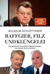 Title: Raffgier, Filz und Klüngelei: Die geheimen finanziellen Machenschaften von Strauß, Kohl und Kirch, Author: Wilhelm Schlötterer