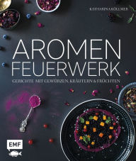 Title: Aromenfeuerwerk: Gerichte mit Gewürzen, Kräutern und Früchten, Author: Katharina Küllmer
