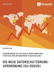 Title: Die neue Datenschutzgrundverordnung (EU-DSGVO). Auswirkungen auf die Social Media Marketing Strategie von Unternehmen in Deutschland, Author: Richard Dihen