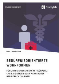 Title: Bedürfnisorientierte Wohnformen für junge Erwachsene mit körperlichen, geistigen oder mehrfachen Beeinträchtigungen, Author: Erika Steinbruckner