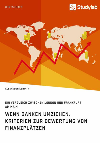 Wenn Banken umziehen. Kriterien zur Bewertung von Finanzplätzen: Ein Vergleich zwischen London und Frankfurt am Main