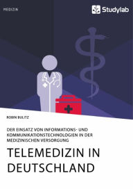 Title: Telemedizin in Deutschland. Der Einsatz von Informations- und Kommunikationstechnologien in der medizinischen Versorgung, Author: Robin Bulitz