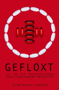 Title: GEFLOXT: Ich bin ein Kollateralschaden durch Fluorchinolone Antibiotika, Author: Melanie Ludwinski