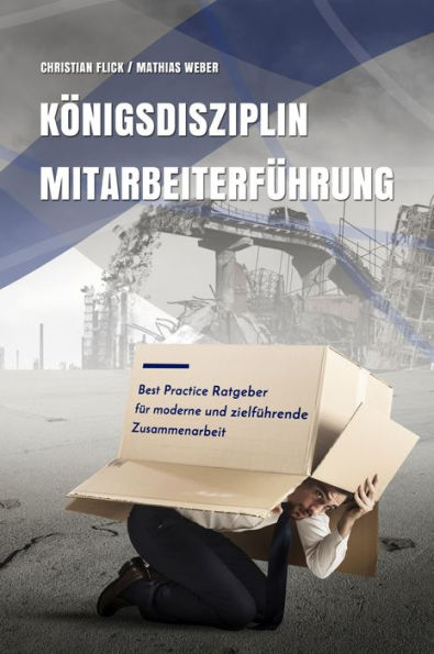 Königsdisziplin Mitarbeiterführung: Best Practice Ratgeber für moderne und zielführende Zusammenarbeit