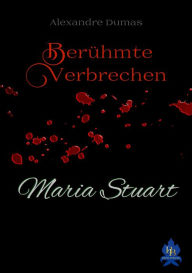 Title: Maria Stuart: Berühmte Verbrechen, Author: Alexandre Dumas