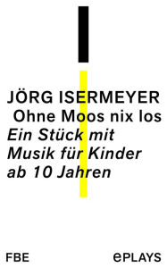 Title: Ohne Moos nix los: Ein Stück mit Musik für Kinder ab 10 Jahren, Author: Jörg Isermeyer