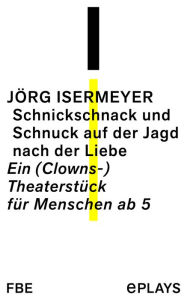 Title: Schnickschnack und Schnuck auf der Jagd nach der Liebe: Ein (Clowns-) Theaterstück für Menschen ab 5, Author: Jörg Isermeyer