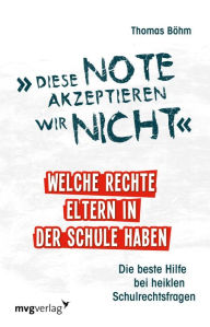 Title: Diese Note akzeptieren wir nicht: Welche Rechte Eltern in der Schule haben. Die beste Hilfe bei heiklen Schulrechtsfragen, Author: Thomas Böhm