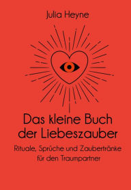 Title: Das kleine Buch der Liebeszauber: Rituale, Sprüche und Zaubertränke für den Traumpartner, Author: Julia Heyne