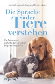 Title: Die Sprache der Tiere verstehen: Die Seelen und Gefühle der tierischen Begleiter begreifen, Author: Sophia Eickelpoth-Rauer