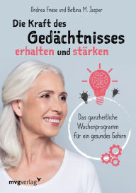 Title: Die Kraft des Gedächtnisses erhalten und stärken: Das ganzheitliche Wochenprogramm für ein gesundes Gehirn, Author: Andrea Friese