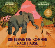 Title: Die Elefanten kommen nach Hause: Die wahre Geschichte einer außergewöhnlichen Freundschaft, Author: Kim Tomsic