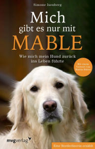 Title: Mich gibt es nur mit Mable: Wie mich mein Hund zurück ins Leben führte. Eine Borderlinerin erzählt. Mit einem Vorwort von Martin Rütter, Author: Simone Isenberg