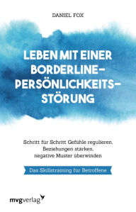 Title: Leben mit einer Borderline-Persönlichkeitsstörung: Schritt für Schritt Gefühle regulieren, Beziehungen stärken, negative Muster überwinden. Das Skillstraining für Betroffene, Author: Daniel Fox