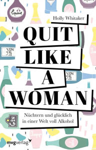 Title: Quit Like a Woman: Nüchtern und glücklich in einer Welt voll Alkohol, Author: Holly Whitaker