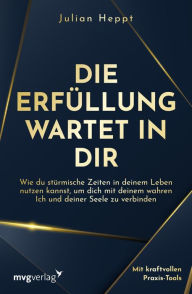 Title: Die Erfüllung wartet in dir: Wie du stürmische Zeiten in deinem Leben nutzen kannst, um dich mit deinem wahren Ich und deiner Seele zu verbinden, Author: Julian Heppt