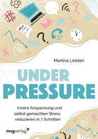 Title: Under Pressure: Innere Anspannung und selbst gemachten Stress reduzieren in 7 Schritten, Author: Martina Leisten