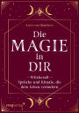 Die Magie in dir: Witchcraft - Sprüche und Rituale, die dein Leben verändern