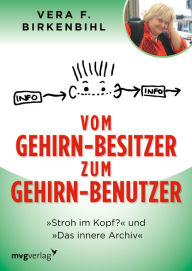 Title: Vom Gehirn-Besitzer zum Gehirn-Benutzer: Das innere Archiv & Stroh im Kopf, Author: Vera F. Birkenbihl