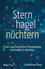 Title: Sternhagelnüchtern: Vom unerwarteten Vergnügen, nüchtern zu bleiben. Ermutigender Rategber für ein erfülltes Leben ohne Alkohol, Author: Catherine Gray