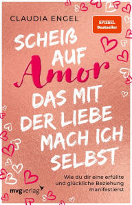 Title: Scheiß auf Amor, das mit der Liebe mach ich selbst: Wie du dir eine erfüllte und glückliche Beziehung manifestierst (SPIEGEL-BESTSELLER), Author: Claudia Engel