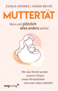 Title: Muttertät - Wenn sich plötzlich alles anders anfühlt: Wie das Mutterwerden unseren Körper, unsere Persönlichkeit und unser Leben verändert, Author: Svenja Krämer