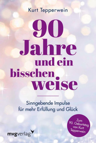 90 Jahre und ein bisschen weise: Sinngebende Impulse für mehr Erfüllung und Glück. Bestsellerautor, Lebens- und Achtsamkeitscoach lüftet das Geheimnis körperlicher und mentaler Fitness im Alter