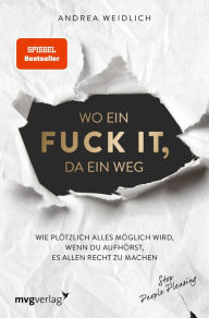 Title: Wo ein Fuck it, da ein Weg: Wie plötzlich alles möglich wird, wenn du aufhörst, es allen recht zu machen (SPIEGEL-BESTSELLER), Author: Andrea Weidlich