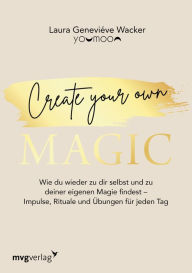 Title: Create your own MAGIC: Wie du wieder zu dir selbst und zu deiner eigenen Magie findest - Impulse, Rituale und Übungen für jeden Tag, Author: Laura Geneviéve Wacker