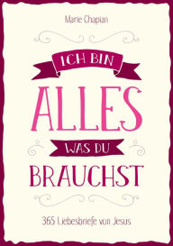 Title: Ich bin alles, was du brauchst: 365 Liebesbriefe von Jesus., Author: Marie Chapian