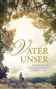 Title: Vater Unser: Entdecken Sie die verändernde Kraft eines einfachen Gebets., Author: Max Lucado