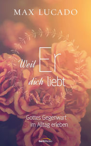Title: Weil er dich liebt: Gottes Gegenwart im Alltag erleben., Author: Max Lucado