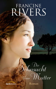 Title: Die Sehnsucht ihrer Mutter: Roman, Author: Francine Rivers