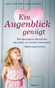 Title: Ein Augenblick genügt: Mit besonderen Momenten das Leben von Kindern bereichern. Wahre Geschichten., Author: Wess Stafford