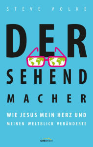 Title: Der Sehendmacher: Wie Jesus mein Herz und meinen Weltblick veränderte., Author: Steve Volke