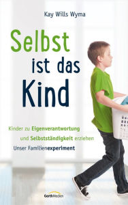 Title: Selbst ist das Kind: Kinder zu Eigenverantwortung und Selbstständigkeit erziehen. Unser Familienexperiment., Author: Kay Wills Wyma