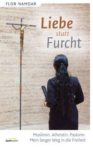 Title: Liebe statt Furcht: Muslimin. Atheistin. Pastorin. Mein langer Weg in die Freiheit., Author: Flor Namdar