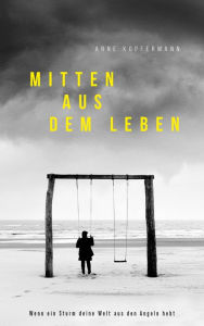 Title: Mitten aus dem Leben: Wenn ein Sturm deine Welt aus den Angeln hebt., Author: Arne Kopfermann