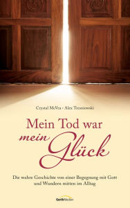 Title: Mein Tod war mein Glück: Die wahre Geschichte einer Begegnung mit Gott und Wundern mitten im Alltag., Author: Crystal McVea