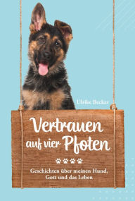 Title: Vertrauen auf vier Pfoten: Geschichten über meinen Hund, Gott und das Leben., Author: Ulrike Becker