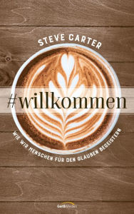 Title: #willkommen: Wie wir Menschen für den Glauben begeistern., Author: Steve Carter