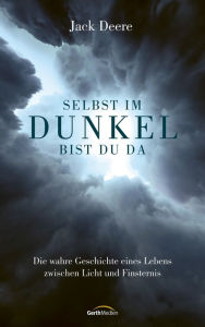 Title: Selbst im Dunkel bist du da: Die wahre Geschichte eines Lebens zwischen Licht und Finsternis., Author: Jack Deere