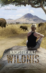 Title: Nächster Halt: Wildnis: Wie eine Auszeit in Südafrika mein Leben und meinen Glauben veränderte., Author: Stefanie Vetter