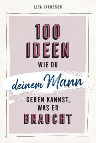 Title: 100 Ideen, wie du deinem Mann geben kannst, was er braucht, Author: Lisa Jacobson