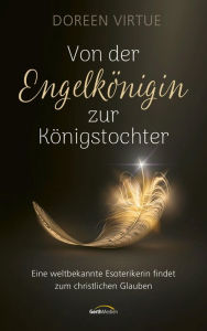 Title: Von der Engelkönigin zur Königstochter: Eine weltbekannte Esoterikerin findet zum christlichen Glauben., Author: Doreen Virtue