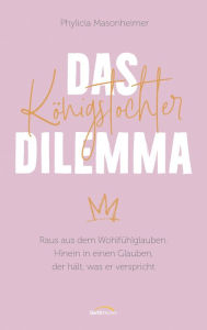 Title: Das Königstochter-Dilemma: Raus aus dem Wohlfühlglauben. Hinein in einen Glauben, der hält, was er verspricht., Author: Phylicia Masonheimer