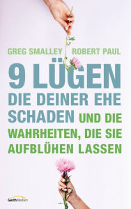 Title: 9 Lügen, die deiner Ehe schaden: ... und die Wahrheiten, die sie aufblühen lassen., Author: Greg Smalley