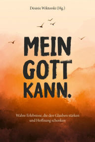 Title: Mein Gott kann.: Wahre Erlebnisse, die den Glauben stärken und Hoffnung schenken., Author: Désirée Wiktorski